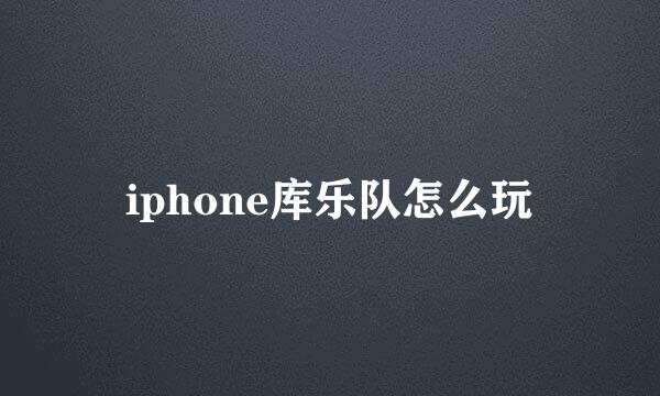 iphone库乐队怎么玩