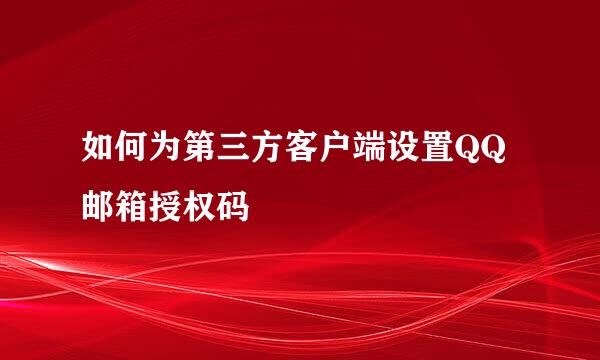 如何为第三方客户端设置QQ邮箱授权码