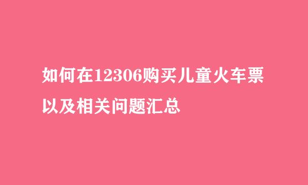 如何在12306购买儿童火车票以及相关问题汇总