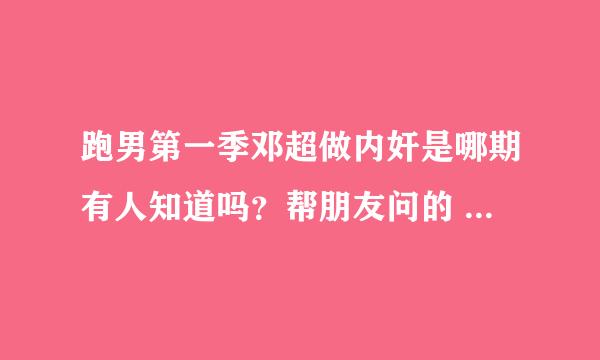 跑男第一季邓超做内奸是哪期有人知道吗？帮朋友问的 告诉下我吧
