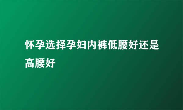 怀孕选择孕妇内裤低腰好还是高腰好