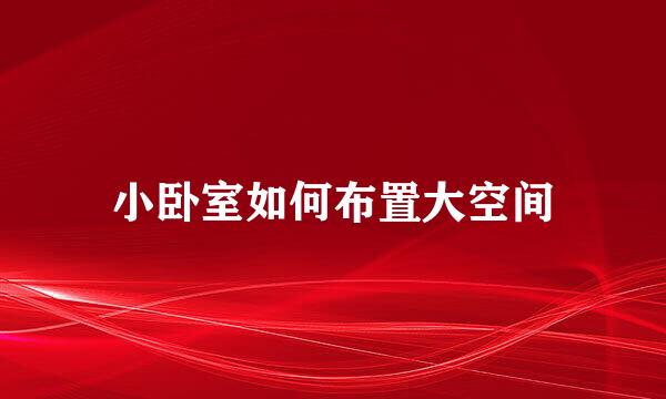 小卧室如何布置大空间