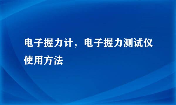 电子握力计，电子握力测试仪使用方法