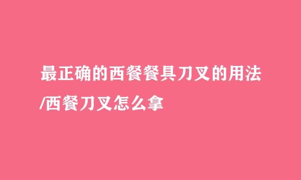 最正确的西餐餐具刀叉的用法/西餐刀叉怎么拿