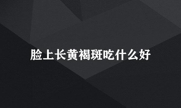 脸上长黄褐斑吃什么好