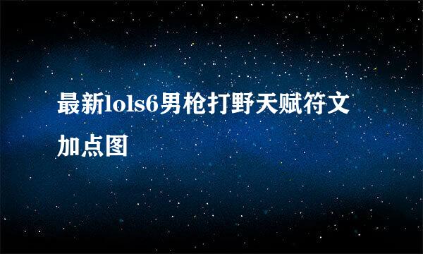 最新lols6男枪打野天赋符文加点图