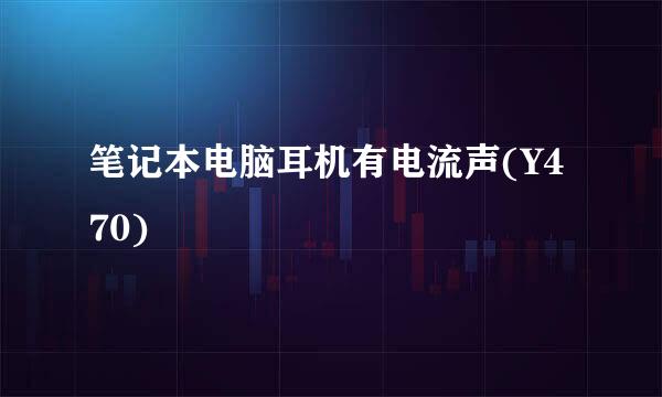 笔记本电脑耳机有电流声(Y470)
