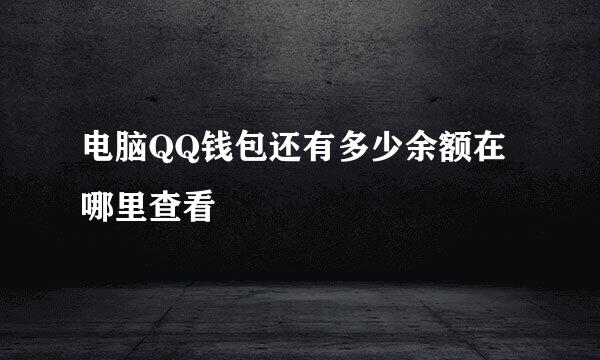 电脑QQ钱包还有多少余额在哪里查看