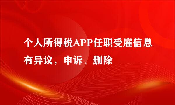 个人所得税APP任职受雇信息有异议，申诉、删除