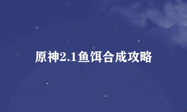原神2.1鱼饵合成攻略