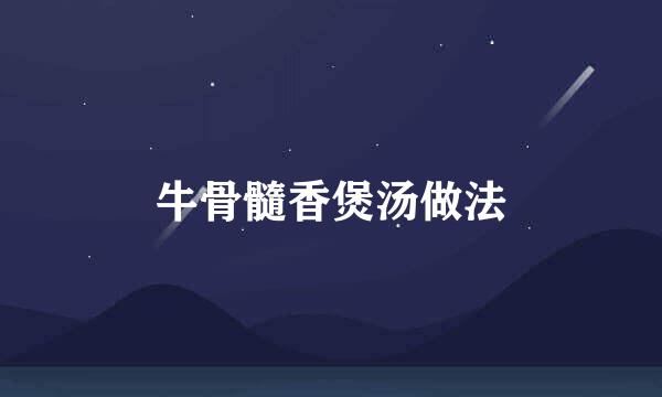 牛骨髓香煲汤做法