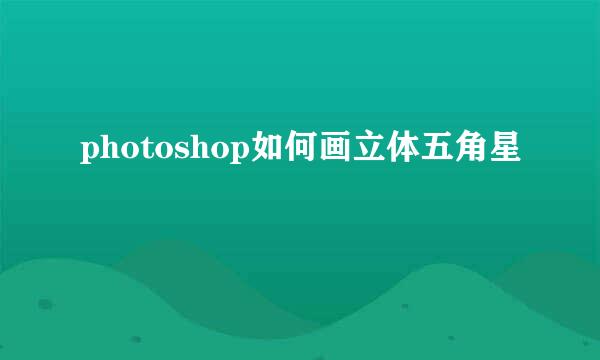 photoshop如何画立体五角星