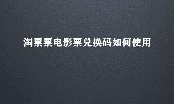 淘票票电影票兑换码如何使用