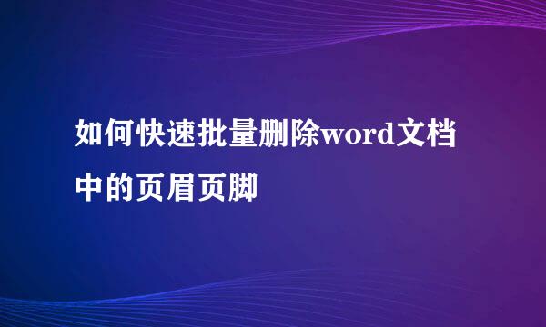 如何快速批量删除word文档中的页眉页脚