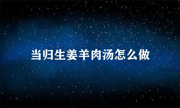 当归生姜羊肉汤怎么做