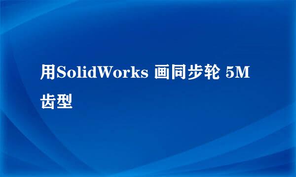 用SolidWorks 画同步轮 5M 齿型
