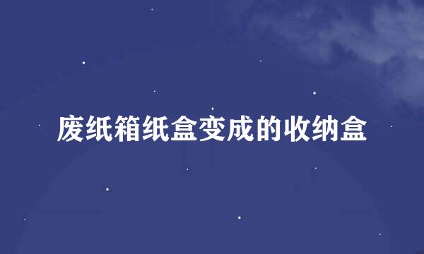 废纸箱纸盒变成的收纳盒