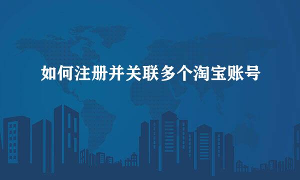 如何注册并关联多个淘宝账号