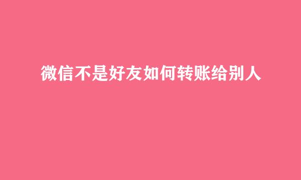 微信不是好友如何转账给别人
