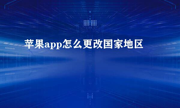 苹果app怎么更改国家地区