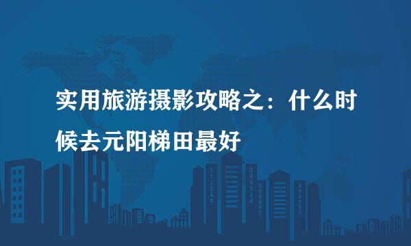 实用旅游摄影攻略之：什么时候去元阳梯田最好