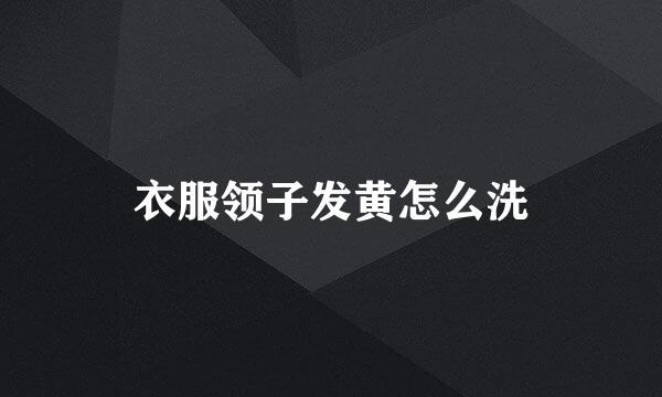 衣服领子发黄怎么洗