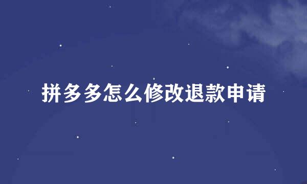 拼多多怎么修改退款申请