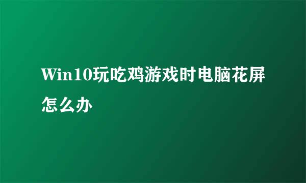 Win10玩吃鸡游戏时电脑花屏怎么办