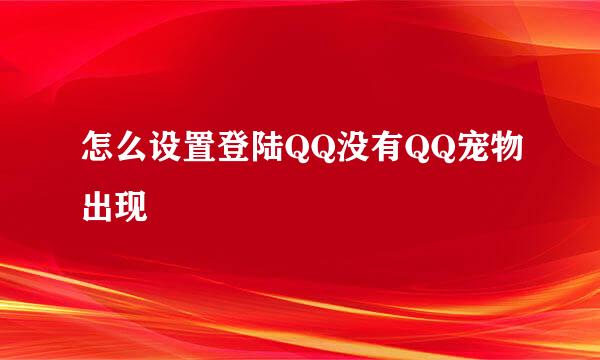 怎么设置登陆QQ没有QQ宠物出现