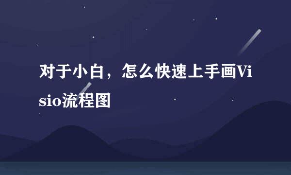 对于小白，怎么快速上手画Visio流程图