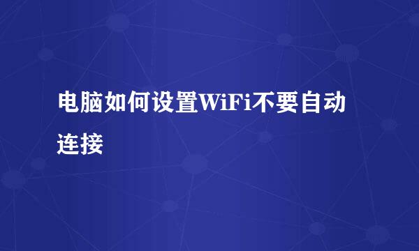 电脑如何设置WiFi不要自动连接