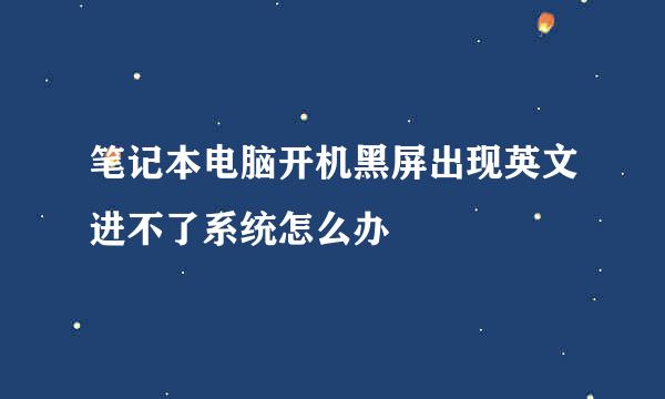 笔记本电脑开机黑屏出现英文进不了系统怎么办