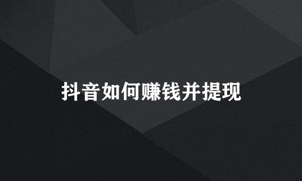 抖音如何赚钱并提现