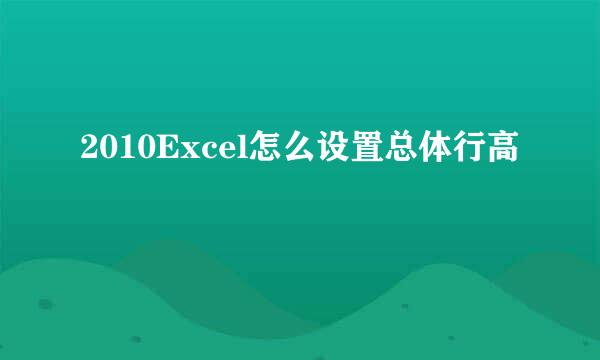2010Excel怎么设置总体行高
