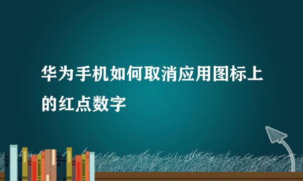 华为手机如何取消应用图标上的红点数字