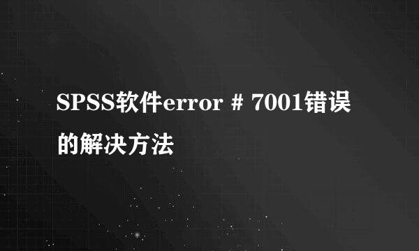 SPSS软件error # 7001错误的解决方法