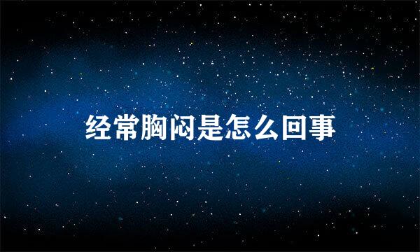 经常胸闷是怎么回事