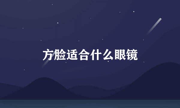 方脸适合什么眼镜
