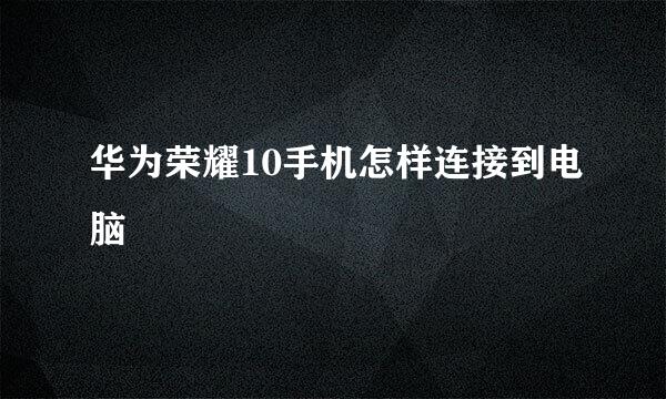华为荣耀10手机怎样连接到电脑