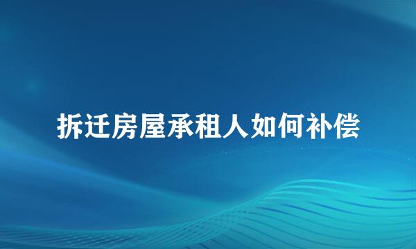 拆迁房屋承租人如何补偿