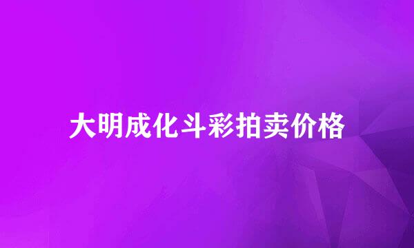 大明成化斗彩拍卖价格