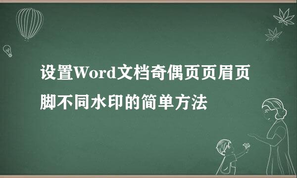 设置Word文档奇偶页页眉页脚不同水印的简单方法