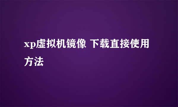 xp虚拟机镜像 下载直接使用方法