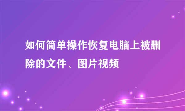 如何简单操作恢复电脑上被删除的文件、图片视频