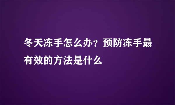 冬天冻手怎么办？预防冻手最有效的方法是什么