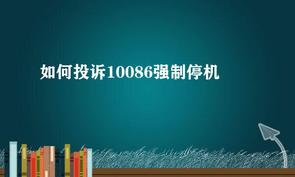 如何投诉10086强制停机