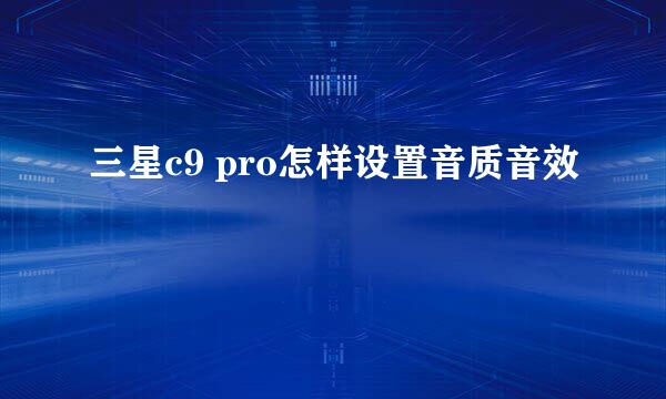 三星c9 pro怎样设置音质音效