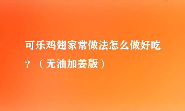 可乐鸡翅家常做法怎么做好吃？（无油加姜版）