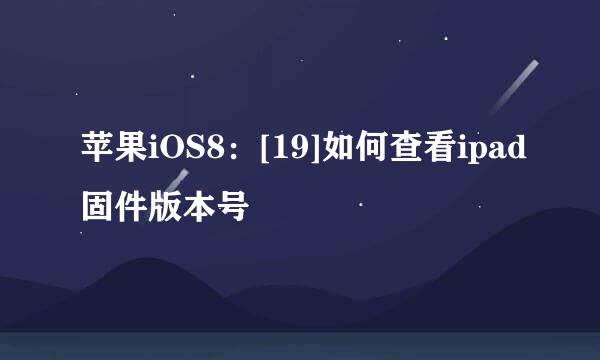 苹果iOS8：[19]如何查看ipad固件版本号