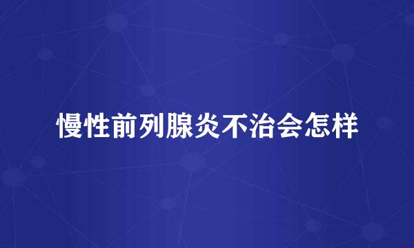 慢性前列腺炎不治会怎样